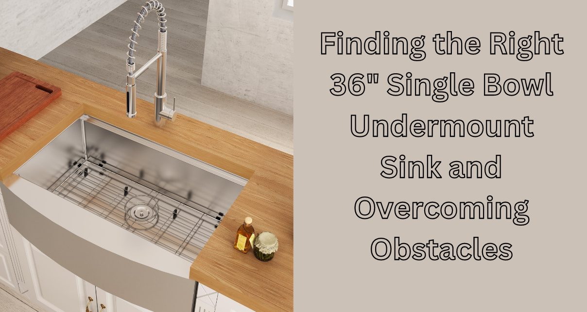 Unlocking the Secrets of Selecting and Overcoming Hurdles with a 36" Single Bowl Undermount Sink
